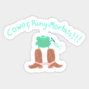 Cower, Puny Mortals!!! Sticker